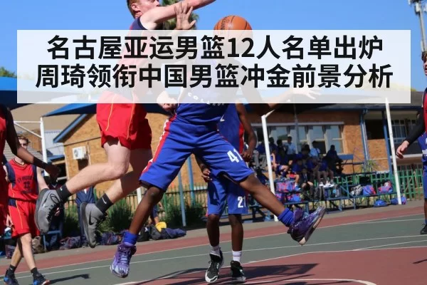名古屋亚运男篮12人名单出炉 周琦领衔中国男篮冲金前景分析